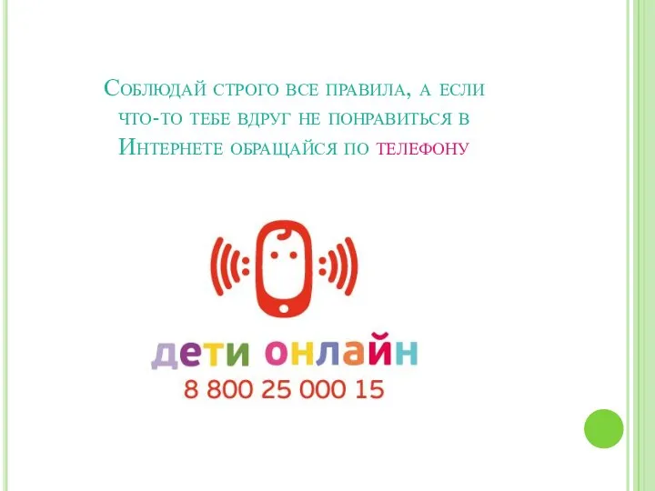 Соблюдай строго все правила, а если что-то тебе вдруг не понравиться в Интернете обращайся по телефону