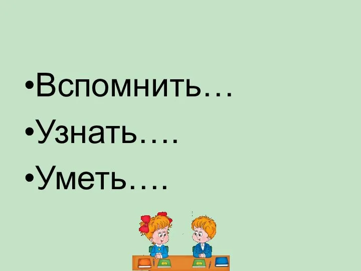 Вспомнить… Узнать…. Уметь….