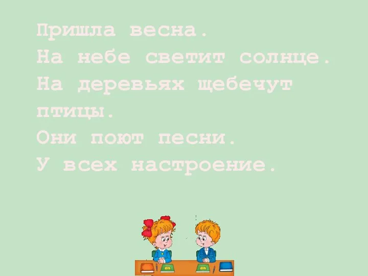 Пришла весна. На небе светит солнце. На деревьях щебечут птицы. Они поют песни. У всех настроение.