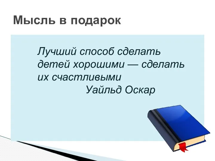 Мысль в подарок Лучший способ сделать детей хорошими — сделать их счастливыми Уайльд Оскар