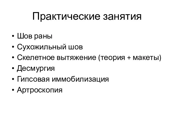 Практические занятия Шов раны Сухожильный шов Скелетное вытяжение (теория + макеты) Десмургия Гипсовая иммобилизация Артроскопия