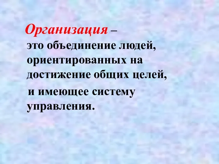 Организация – это объединение людей, ориентированных на достижение общих целей, и имеющее систему управления.