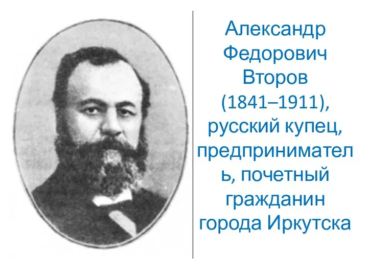 Александр Федорович Второв (1841–1911), русский купец, предприниматель, почетный гражданин города Иркутска
