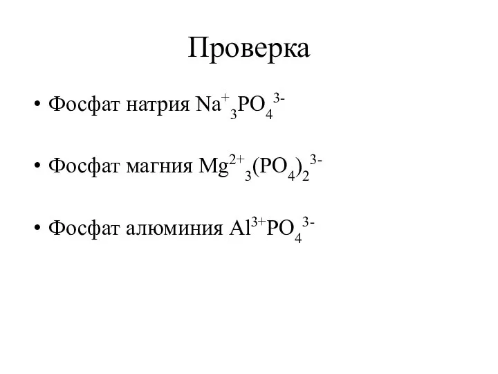 Проверка Фосфат натрия Na+3РO43- Фосфат магния Mg2+3(РO4)23- Фосфат алюминия Al3+РO43-