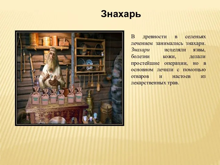 Знахарь В древности в селеньях лечением занимались знахари. Знахари исцеляли язвы,