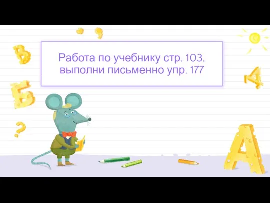 Работа по учебнику стр. 103, выполни письменно упр. 177