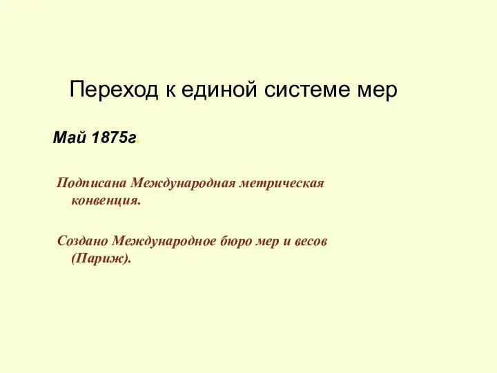 Переход к единой системе мер Май 1875г. Подписана Международная метрическая конвенция.