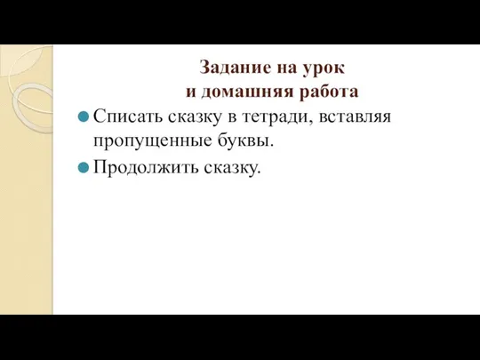 Задание на урок и домашняя работа Списать сказку в тетради, вставляя пропущенные буквы. Продолжить сказку.