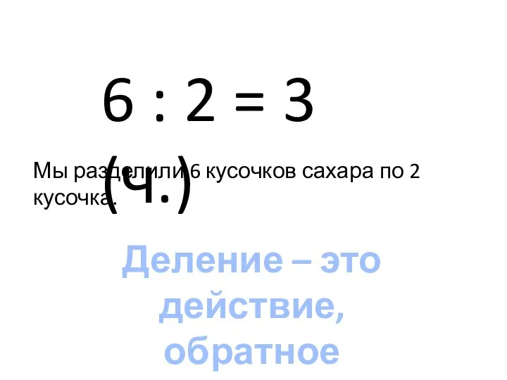 6 : 2 = 3 (ч.) Мы разделили 6 кусочков сахара