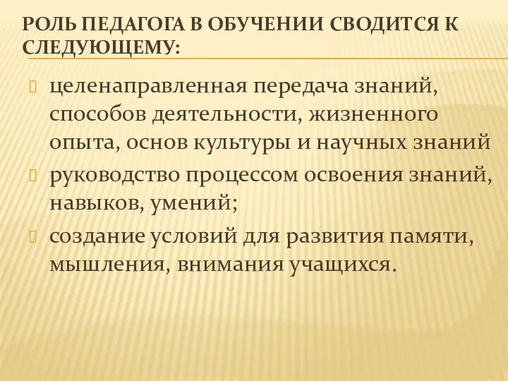 РОЛЬ ПЕДАГОГА В ОБУЧЕНИИ СВОДИТСЯ К СЛЕДУЮЩЕМУ: целенаправленная передача знаний, способов