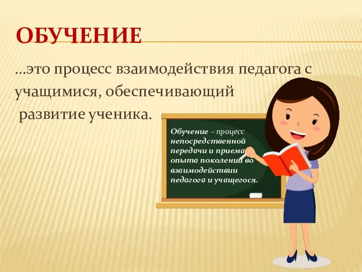 ОБУЧЕНИЕ …это процесс взаимодействия педагога с учащимися, обеспечивающий развитие ученика. Обучение