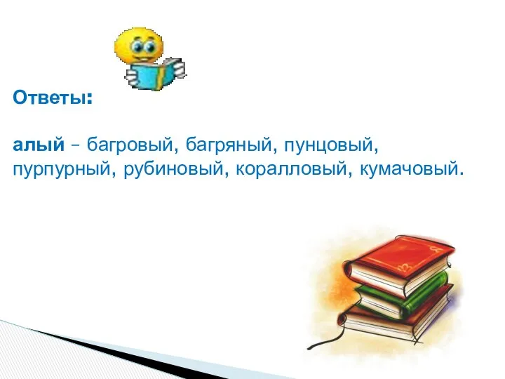 Ответы: алый – багровый, багряный, пунцовый, пурпурный, рубиновый, коралловый, кумачовый.