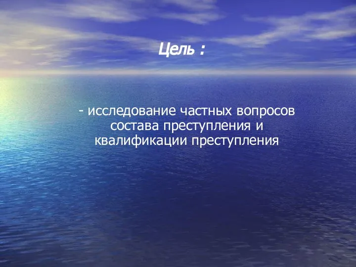 Цель : - исследование частных вопросов состава преступления и квалификации преступления