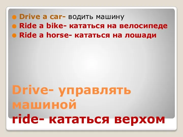 Drive- управлять машиной ride- кататься верхом Drive a car- водить машину