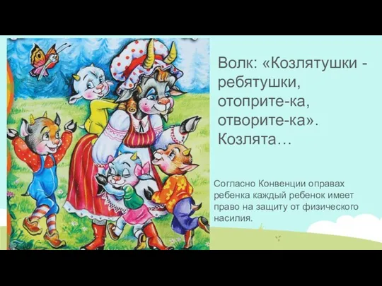 Волк: «Козлятушки - ребятушки, отоприте-ка, отворите-ка». Козлята… Согласно Конвенции оправах ребенка