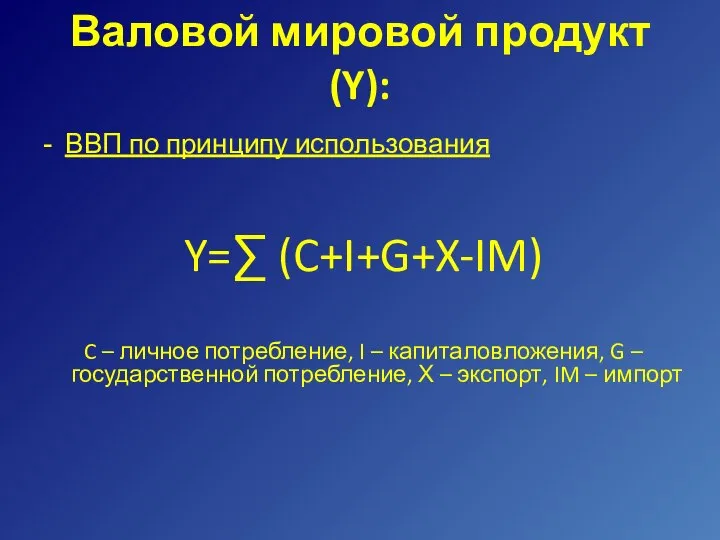 Валовой мировой продукт (Y): ВВП по принципу использования Y=∑ (C+I+G+X-IM) C