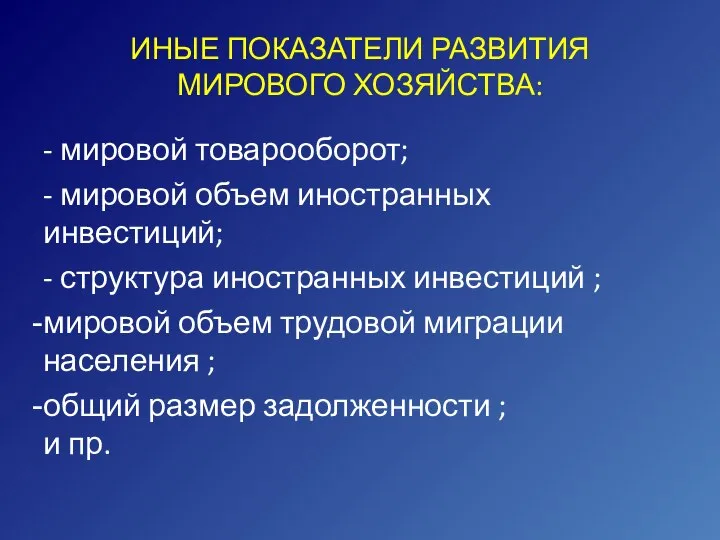 ИНЫЕ ПОКАЗАТЕЛИ РАЗВИТИЯ МИРОВОГО ХОЗЯЙСТВА: - мировой товарооборот; - мировой объем