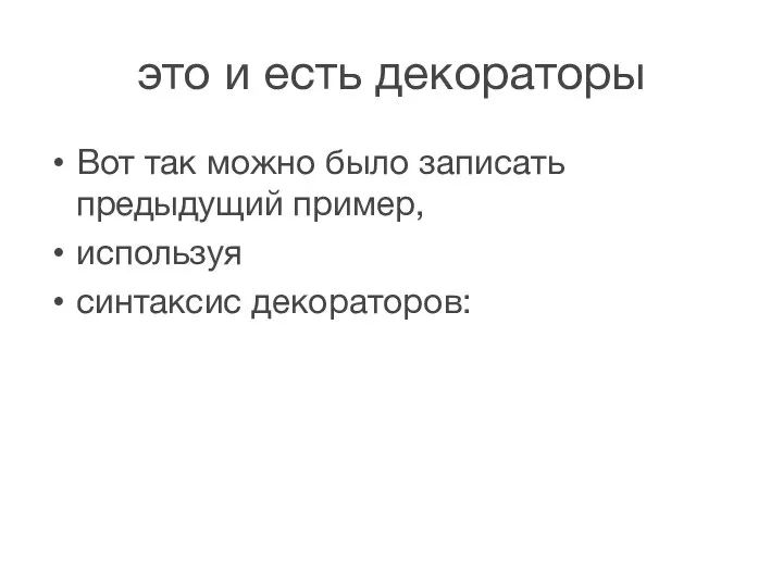 это и есть декораторы Вот так можно было записать предыдущий пример, используя синтаксис декораторов: