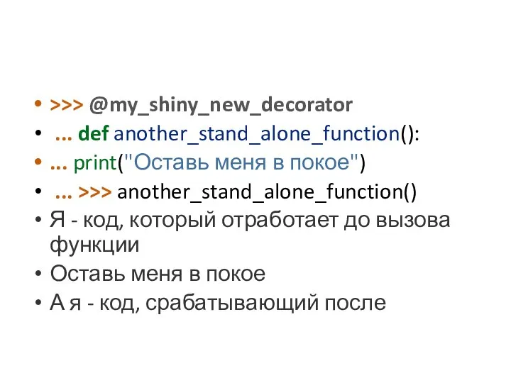 >>> @my_shiny_new_decorator ... def another_stand_alone_function(): ... print("Оставь меня в покое") ...