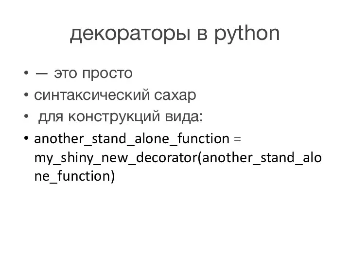 декораторы в python — это просто синтаксический сахар для конструкций вида: another_stand_alone_function = my_shiny_new_decorator(another_stand_alone_function)