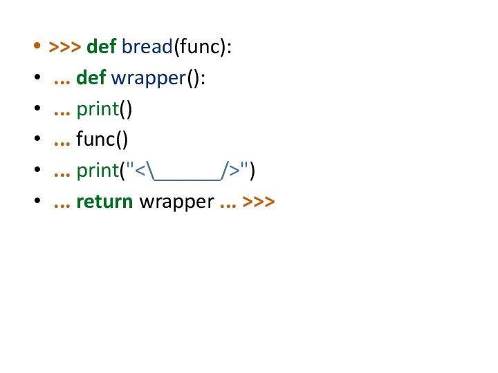 >>> def bread(func): ... def wrapper(): ... print() ... func() ...