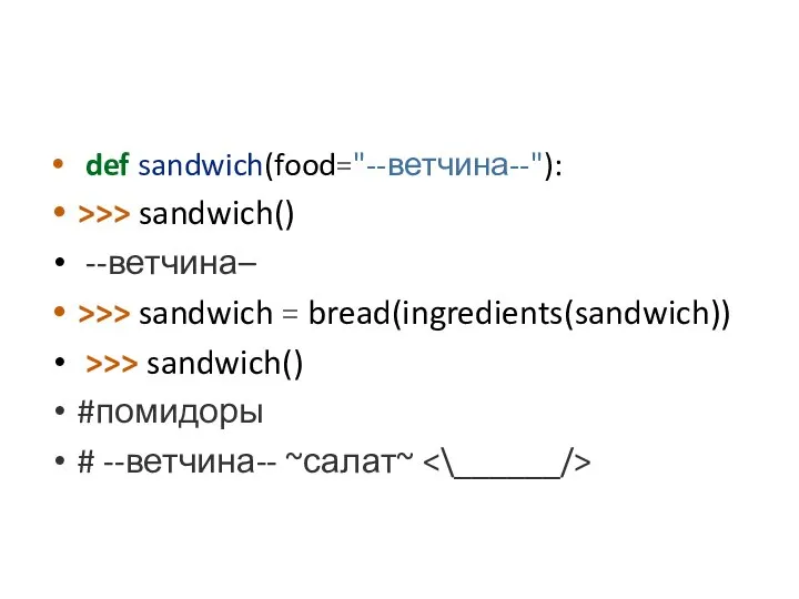 def sandwich(food="--ветчина--"): >>> sandwich() --ветчина– >>> sandwich = bread(ingredients(sandwich)) >>> sandwich() #помидоры # --ветчина-- ~салат~