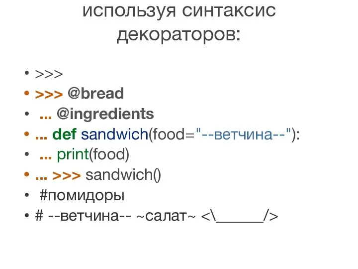 используя синтаксис декораторов: >>> >>> @bread ... @ingredients ... def sandwich(food="--ветчина--"):