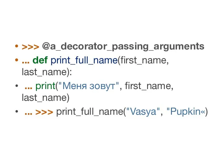 >>> @a_decorator_passing_arguments ... def print_full_name(first_name, last_name): ... print("Меня зовут", first_name, last_name) ... >>> print_full_name("Vasya", "Pupkin«)