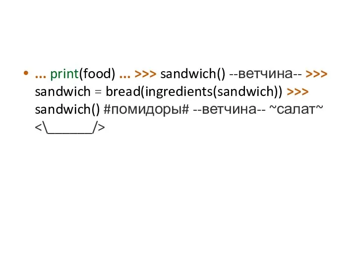 ... print(food) ... >>> sandwich() --ветчина-- >>> sandwich = bread(ingredients(sandwich)) >>> sandwich() #помидоры# --ветчина-- ~салат~