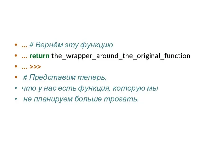 ... # Вернём эту функцию ... return the_wrapper_around_the_original_function ... >>> #