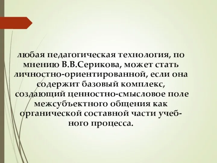 любая педагогическая технология, по мнению В.В.Серикова, может стать личностно-ориентированной, если она