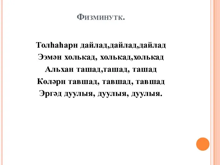 Физминутк. Толһаһарн дайлад,дайлад,дайлад Ээмән холькад, холькад,холькад Альхан ташад,ташад, ташад Көләрн тавшад,