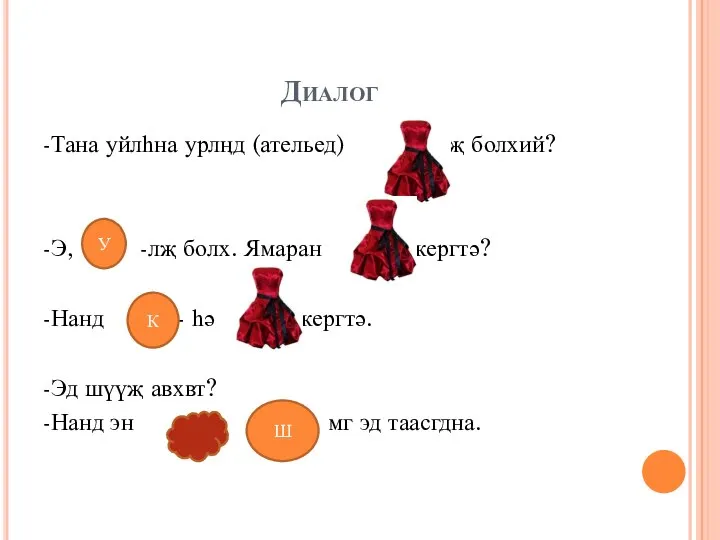 Диалог -Тана уйлһна урлӊд (ательед) уйлҗ болхий? -Э, -лҗ болх. Ямаран