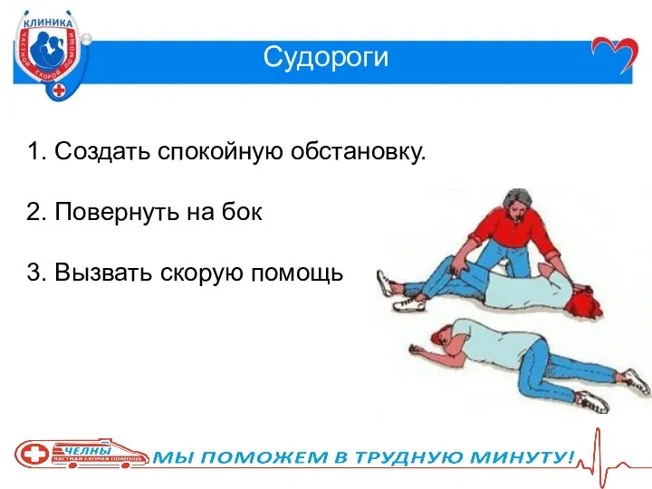 Судороги 1. Создать спокойную обстановку. 2. Повернуть на бок 3. Вызвать скорую помощь