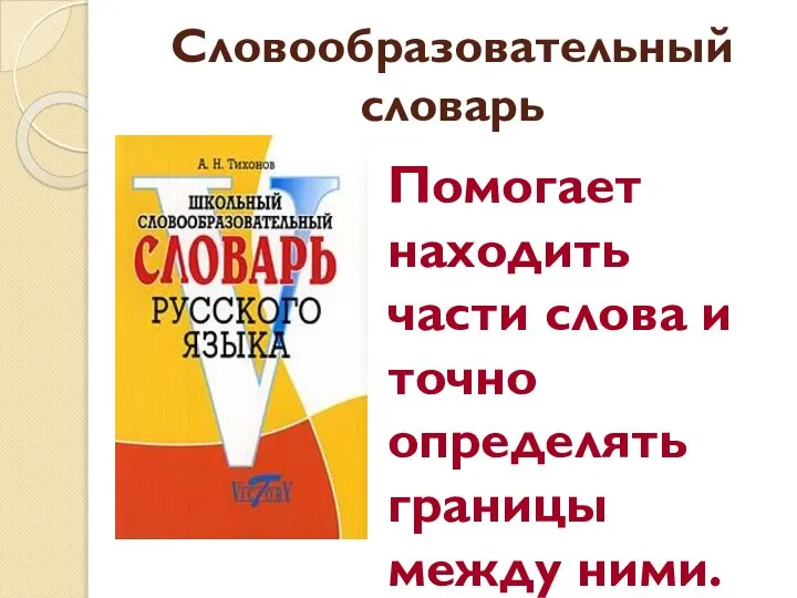 Словообразовательный словарь Помогает находить части слова и точно определять границы между ними.