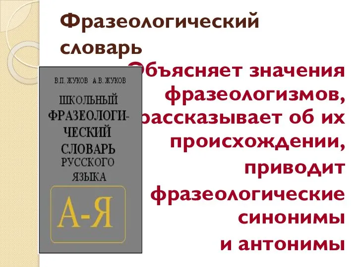 Фразеологический словарь Объясняет значения фразеологизмов, рассказывает об их происхождении, приводит фразеологические синонимы и антонимы