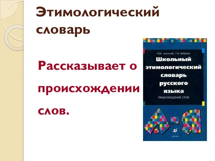 Этимологический словарь Рассказывает о происхождении слов.