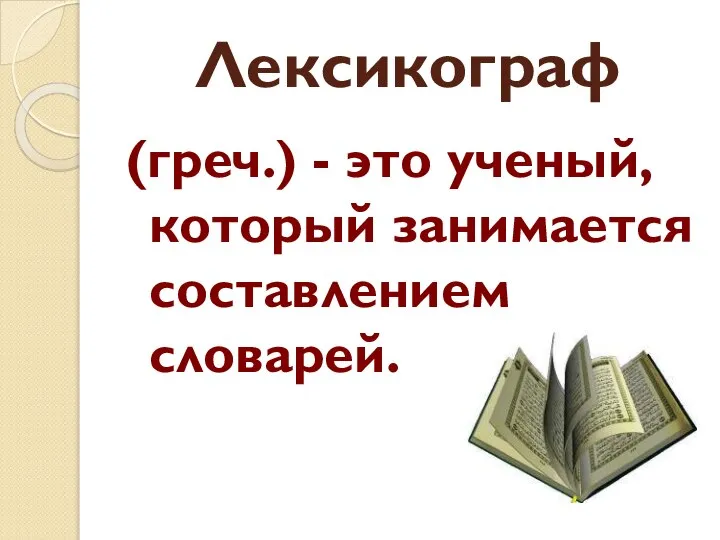 Лексикограф (греч.) - это ученый, который занимается составлением словарей.