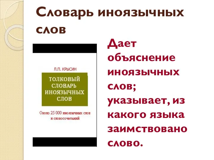 Словарь иноязычных слов Дает объяснение иноязычных слов; указывает, из какого языка заимствовано слово.