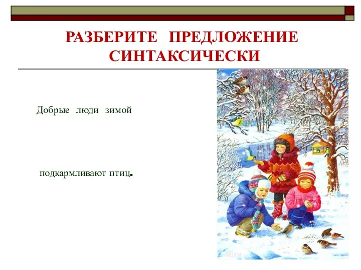 РАЗБЕРИТЕ ПРЕДЛОЖЕНИЕ СИНТАКСИЧЕСКИ подкармливают птиц. Добрые люди зимой