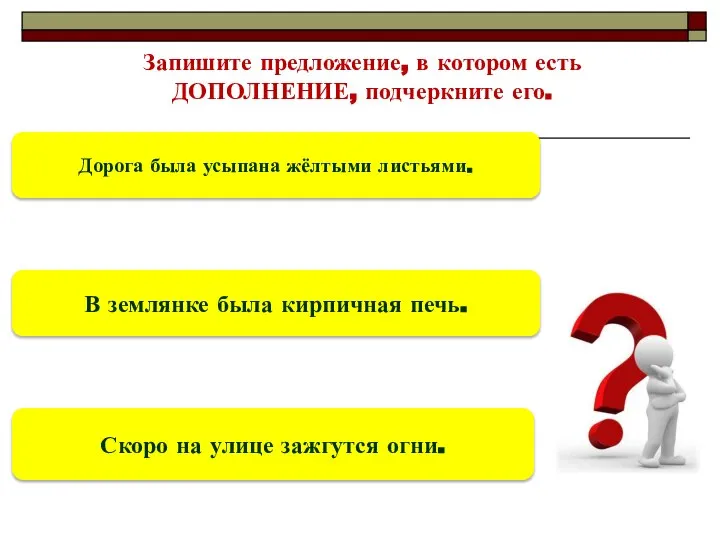 Запишите предложение, в котором есть ДОПОЛНЕНИЕ, подчеркните его. Дорога была усыпана