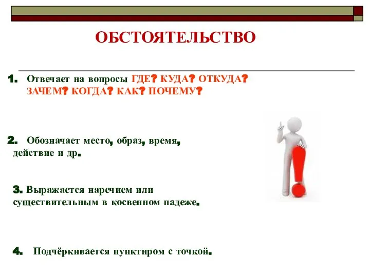 ОБСТОЯТЕЛЬСТВО Отвечает на вопросы ГДЕ? КУДА? ОТКУДА? ЗАЧЕМ? КОГДА? КАК? ПОЧЕМУ?