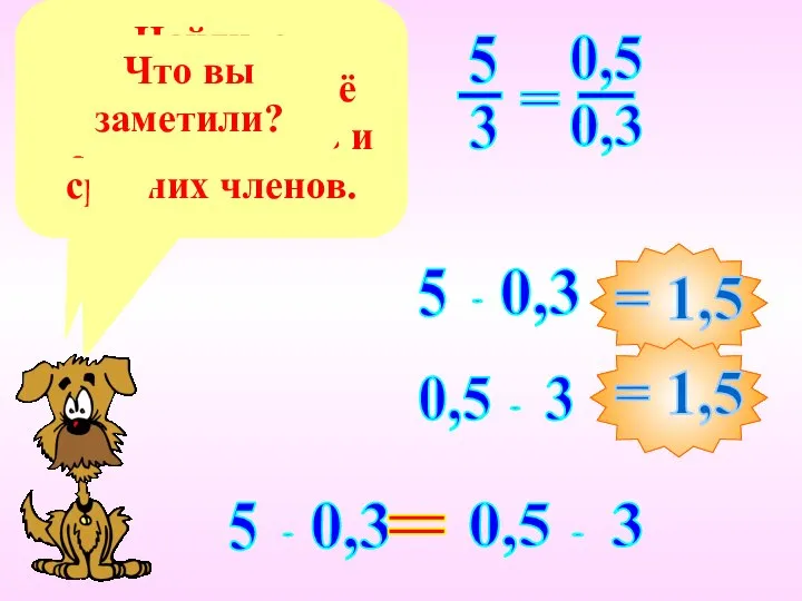 Запишите пропорцию. Найдите произведение её крайних членов и средних членов. Что вы заметили? =