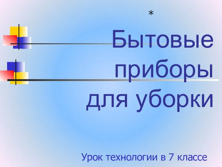 Бытовые приборы для уборки Урок технологии в 7 классе *