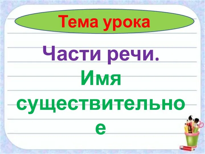 Тема урока Части речи. Имя существительное