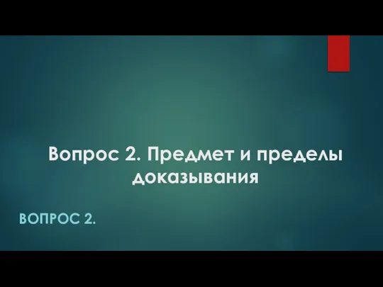 Вопрос 2. Предмет и пределы доказывания ВОПРОС 2.