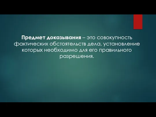 Предмет доказывания – это совокупность фактических обстоятельств дела, установление которых необходимо для его правильного разрешения.