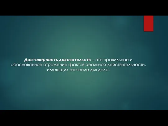 Достоверность доказательств – это правильное и обоснованное отражение фактов реальной действительности, имеющих значение для дела.