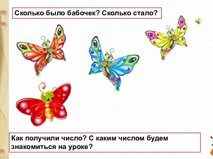 Сколько было бабочек? Сколько стало? Как получили число? С каким числом будем знакомиться на уроке?