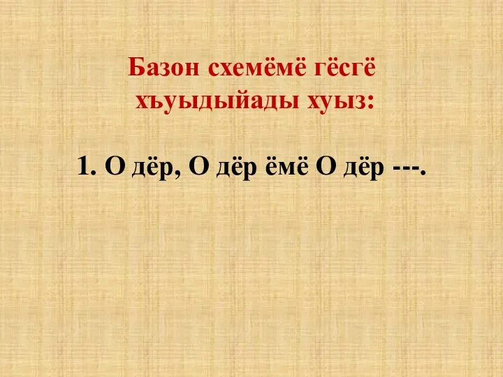 Базон схемёмё гёсгё хъуыдыйады хуыз: 1. О дёр, О дёр ёмё О дёр ---.